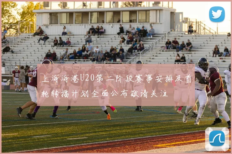 上海海港U20第二阶段赛事安排及首轮转播计划全面公布敬请关注