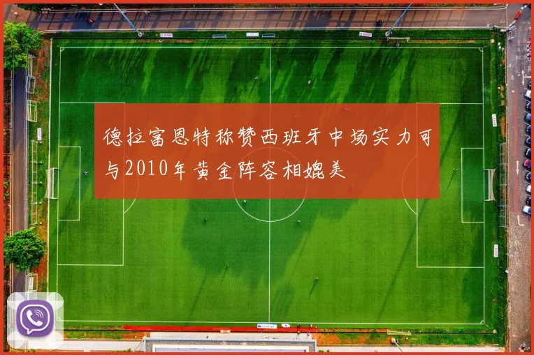 德拉富恩特称赞西班牙中场实力可与2010年黄金阵容相媲美