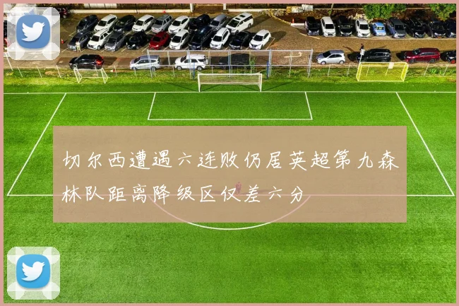 切尔西遭遇六连败仍居英超第九森林队距离降级区仅差六分