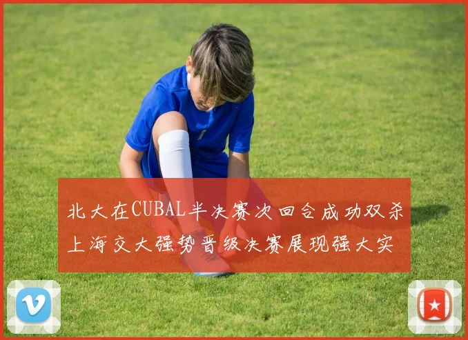 北大在CUBAL半决赛次回合成功双杀上海交大强势晋级决赛展现强大实力