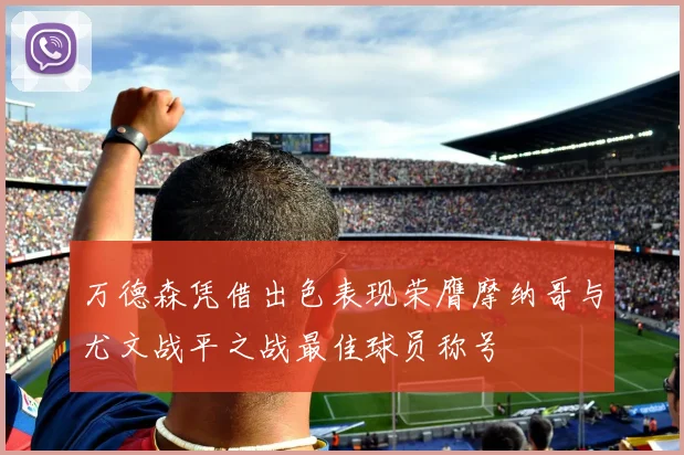 万德森凭借出色表现荣膺摩纳哥与尤文战平之战最佳球员称号